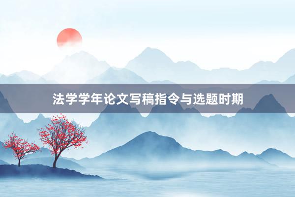 法学学年论文写稿指令与选题时期